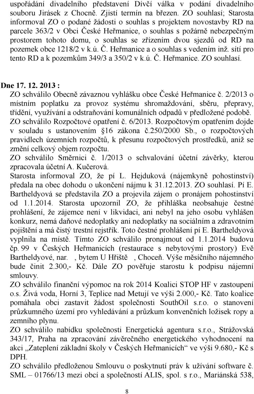 zřízením dvou sjezdů od RD na pozemek obce 1218/2 v k.ú. Č. Heřmanice a o souhlas s vedením inž. sítí pro tento RD a k pozemkům 349/3 a 350/2 v k.ú. Č. Heřmanice. ZO souhlasí. Dne 17. 12. 2013 : ZO schválilo Obecně závaznou vyhlášku obce České Heřmanice č.