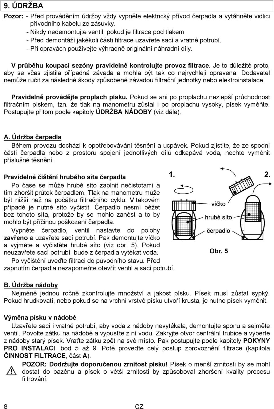 Je to důležité proto, aby se včas zjistila případná závada a mohla být tak co nejrychleji opravena. Dodavatel nemůže ručit za následné škody způsobené závadou filtrační jednotky nebo elektroinstalace.