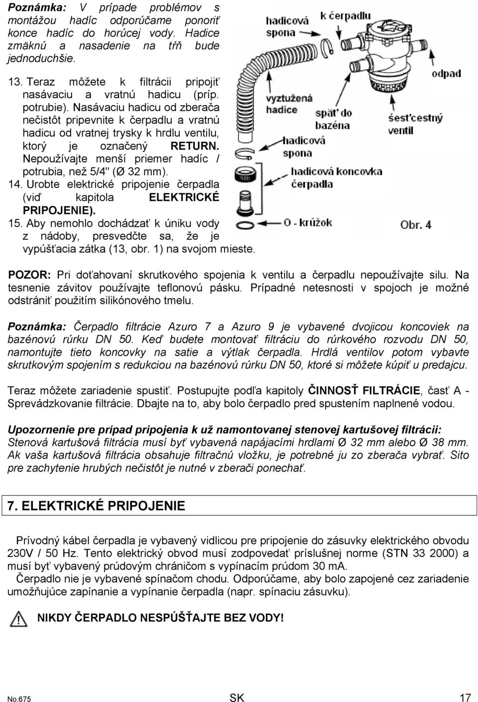 Nasávaciu hadicu od zberača nečistôt pripevnite k čerpadlu a vratnú hadicu od vratnej trysky k hrdlu ventilu, ktorý je označený RETURN. Nepoužívajte menší priemer hadíc / potrubia, než 5/4" (Ø 32 mm).