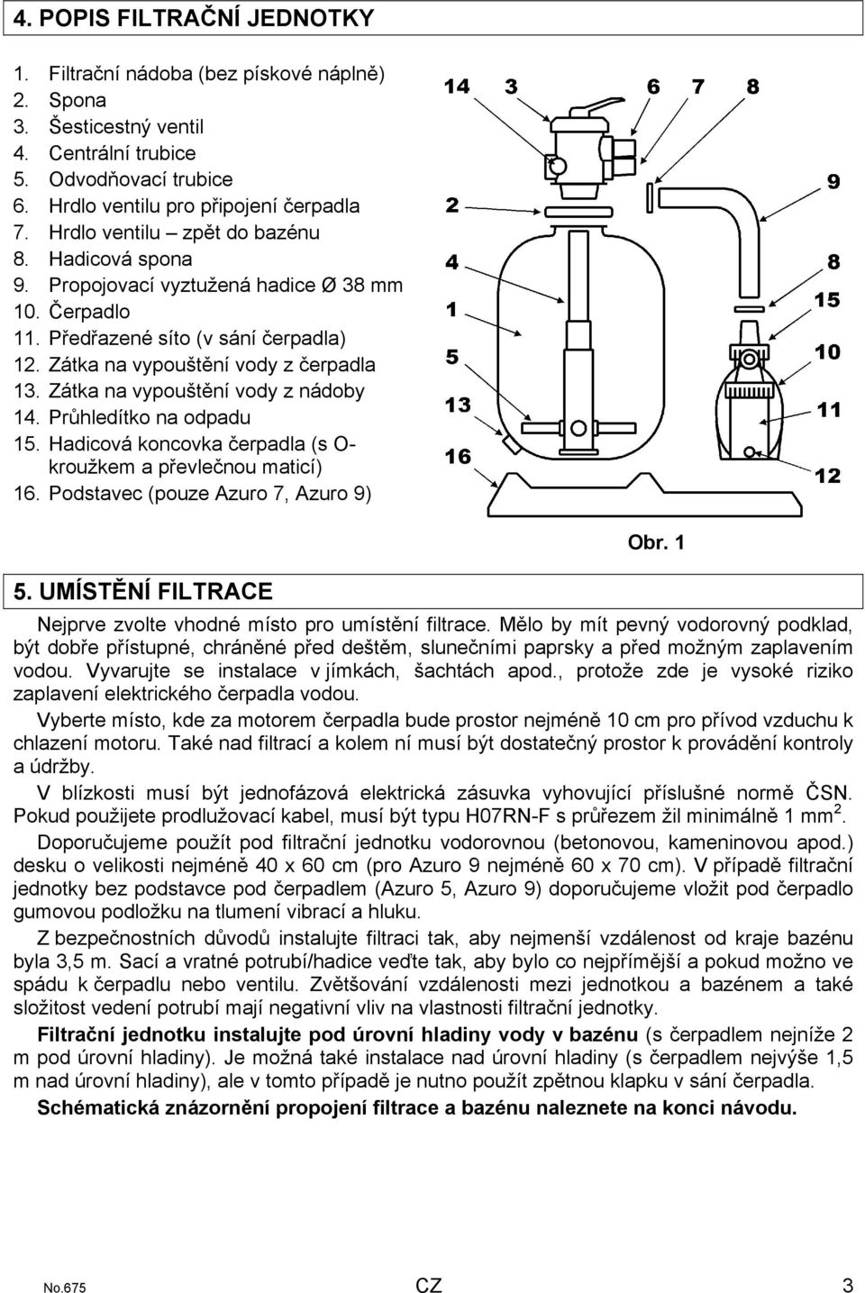 Zátka na vypouštění vody z nádoby 14. Průhledítko na odpadu 15. Hadicová koncovka čerpadla (s O- kroužkem a převlečnou maticí) 16. Podstavec (pouze Azuro 7, Azuro 9) Obr. 1 5.