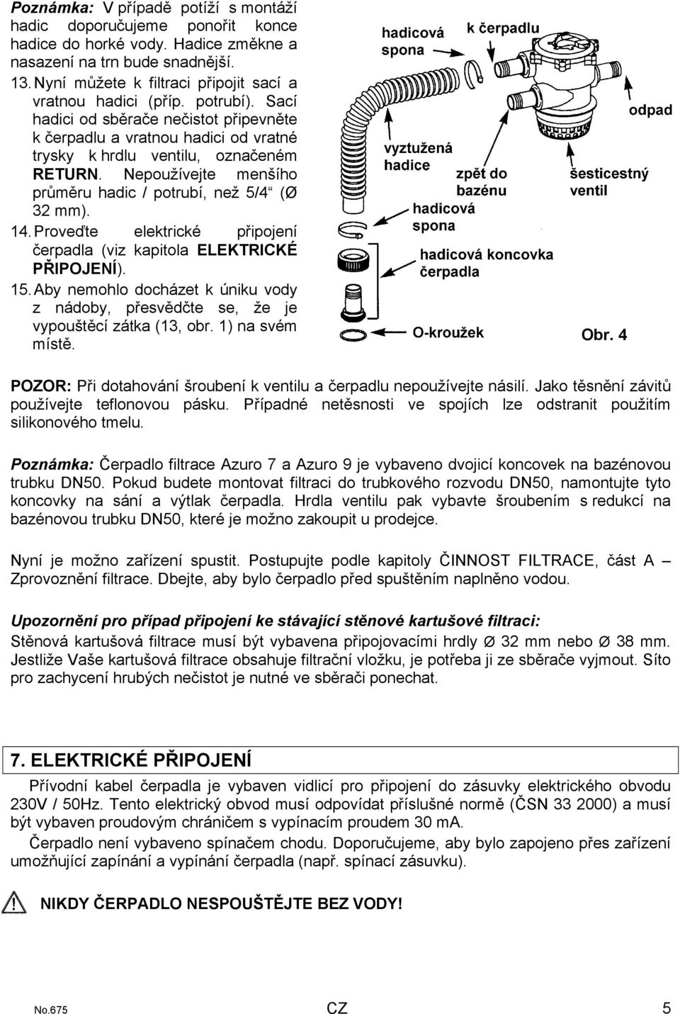 Nepoužívejte menšího průměru hadic / potrubí, než 5/4 (Ø 32 mm). 14. Proveďte elektrické připojení čerpadla (viz kapitola ELEKTRICKÉ PŘIPOJENÍ). 15.