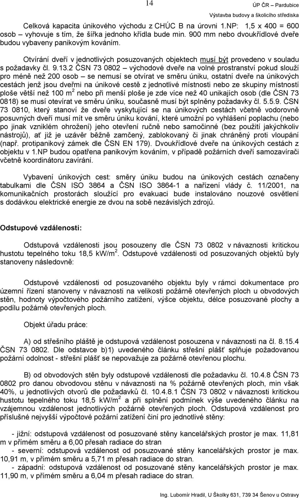 2 ČSN 73 0802 východové dveře na volné prostranství pokud slouží pro méně než 200 osob se nemusí se otvírat ve směru úniku, ostatní dveře na únikových cestách jenž jsou dveřmi na únikové cestě z