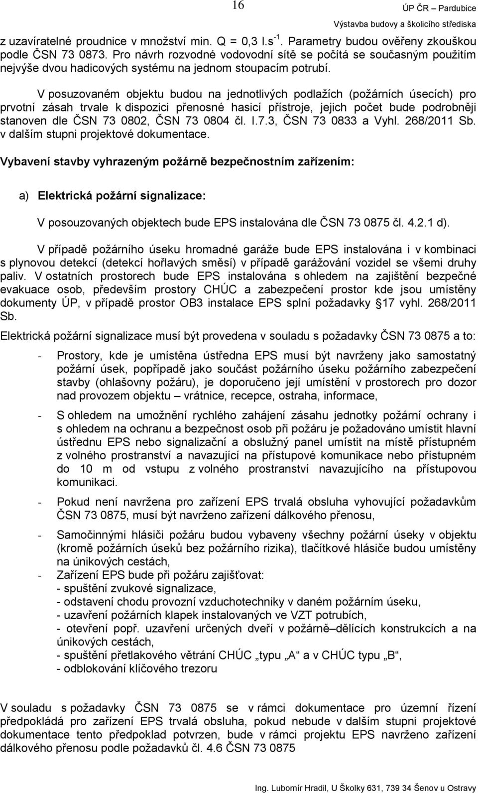 V posuzovaném objektu budou na jednotlivých podlažích (požárních úsecích) pro prvotní zásah trvale k dispozici přenosné hasicí přístroje, jejich počet bude podrobněji stanoven dle ČSN 73 0802, ČSN 73