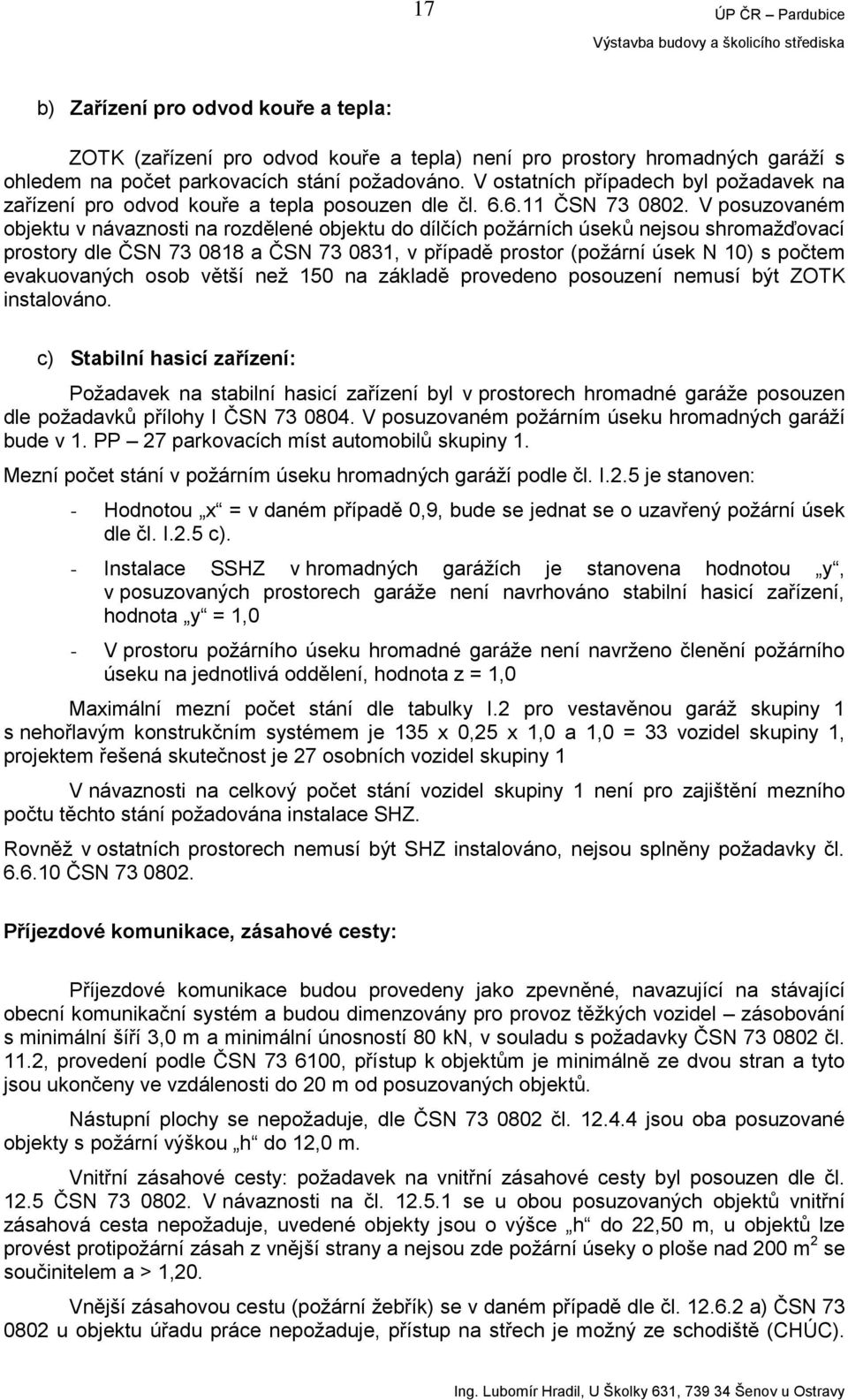 V posuzovaném objektu v návaznosti na rozdělené objektu do dílčích požárních úseků nejsou shromažďovací prostory dle ČSN 73 0818 a ČSN 73 0831, v případě prostor (požární úsek N 10) s počtem