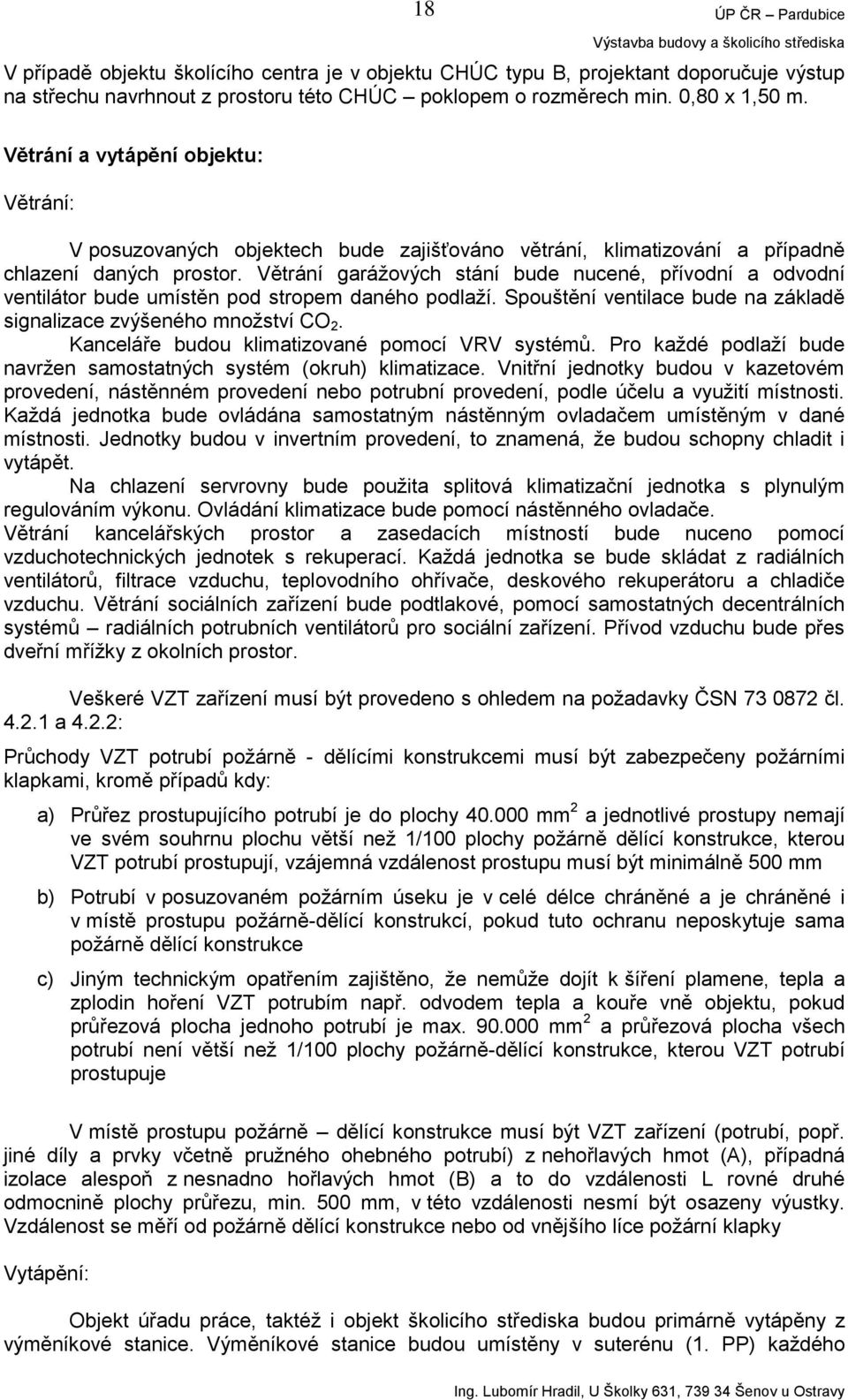 Větrání garážových stání bude nucené, přívodní a odvodní ventilátor bude umístěn pod stropem daného podlaží. Spouštění ventilace bude na základě signalizace zvýšeného množství CO 2.