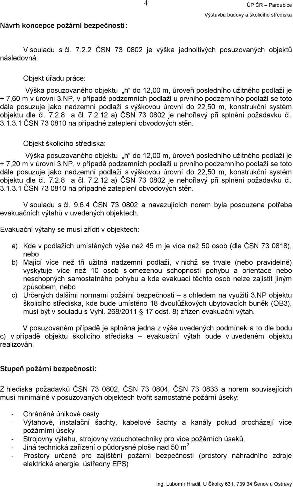 NP, v případě podzemních podlaží u prvního podzemního podlaží se toto dále posuzuje jako nadzemní podlaží s výškovou úrovní do 22,50 m, konstrukční systém objektu dle čl. 7.2.8 a čl. 7.2.12 a) ČSN 73 0802 je nehořlavý při splnění požadavků čl.