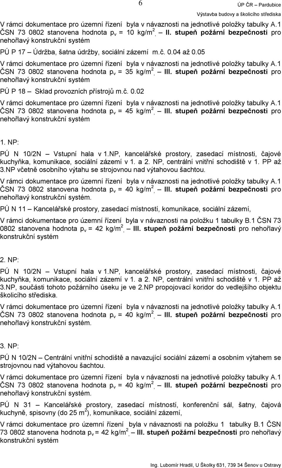 NP, kancelářské prostory, zasedací místnosti, čajové kuchyňka, komunikace, sociální zázemí v 1. a 2. NP, centrální vnitřní schodiště v 1. PP až 3.