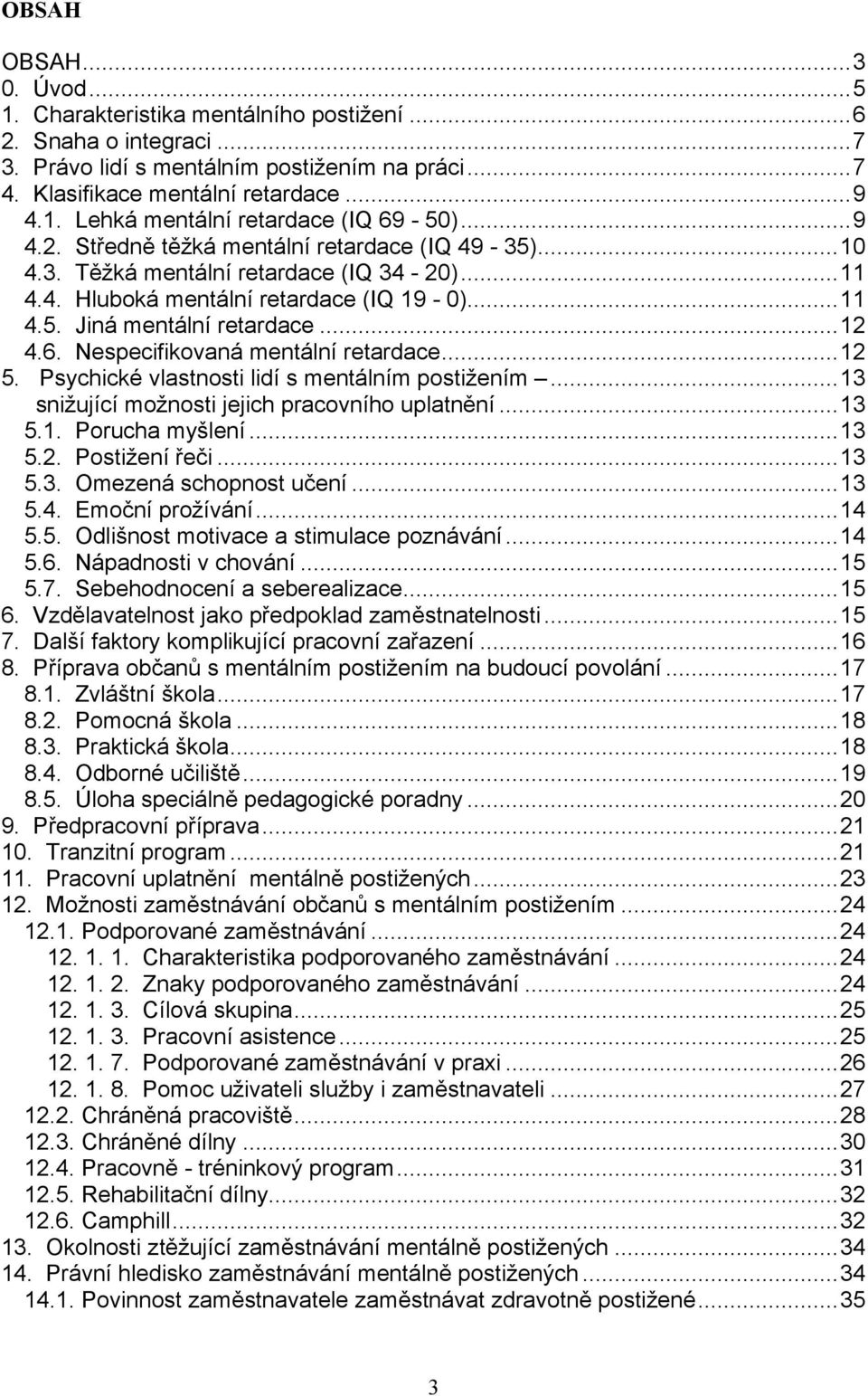 Nespecifikovaná mentální retardace...12 5. Psychické vlastnosti lidí s mentálním postižením...13 snižující možnosti jejich pracovního uplatnění...13 5.1. Porucha myšlení...13 5.2. Postižení řeči...13 5.3. Omezená schopnost učení.