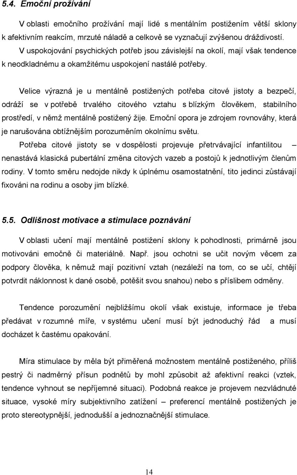 Velice výrazná je u mentálně postižených potřeba citové jistoty a bezpečí, odráží se v potřebě trvalého citového vztahu s blízkým člověkem, stabilního prostředí, v němž mentálně postižený žije.