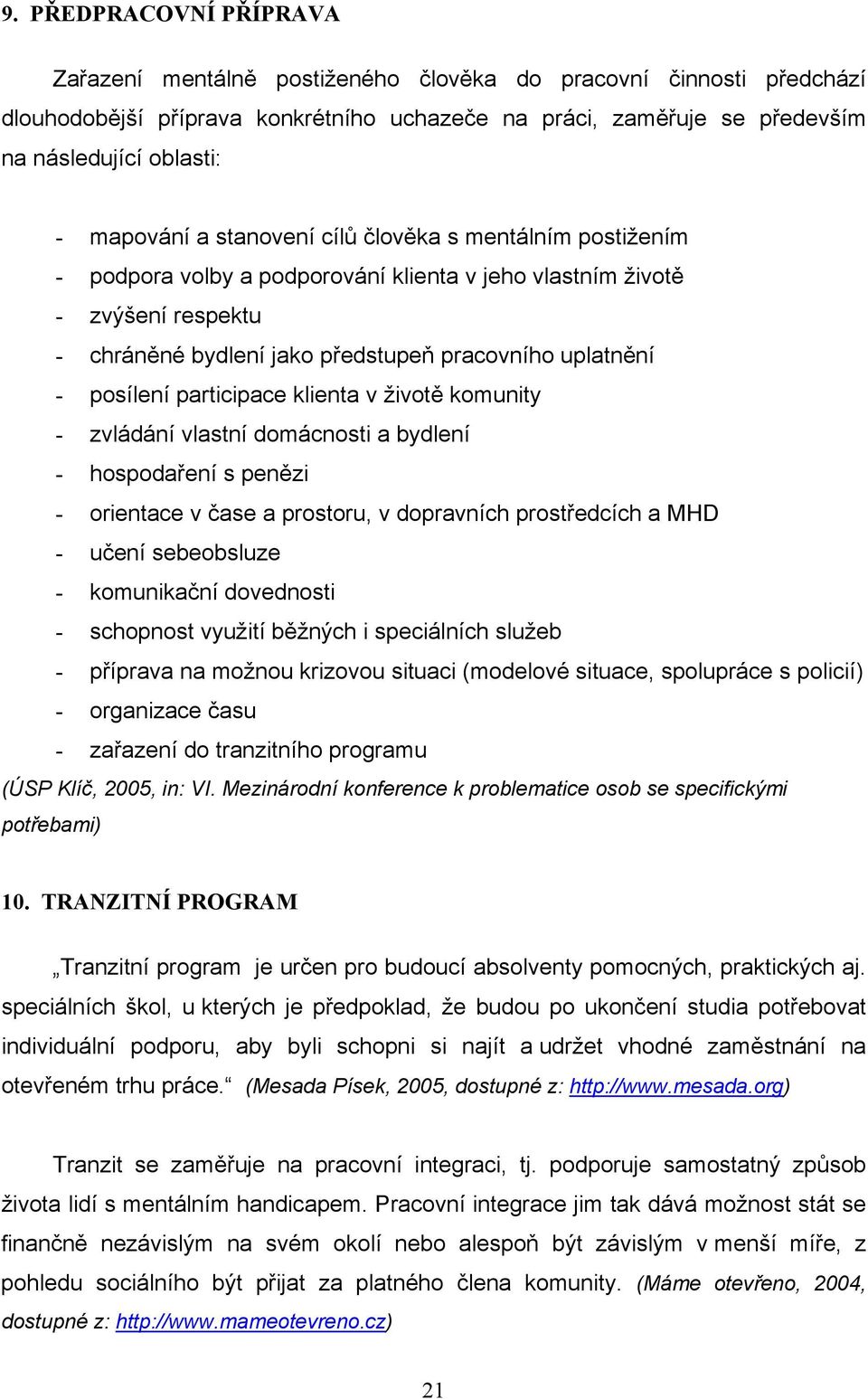 posílení participace klienta v životě komunity - zvládání vlastní domácnosti a bydlení - hospodaření s penězi - orientace v čase a prostoru, v dopravních prostředcích a MHD - učení sebeobsluze -