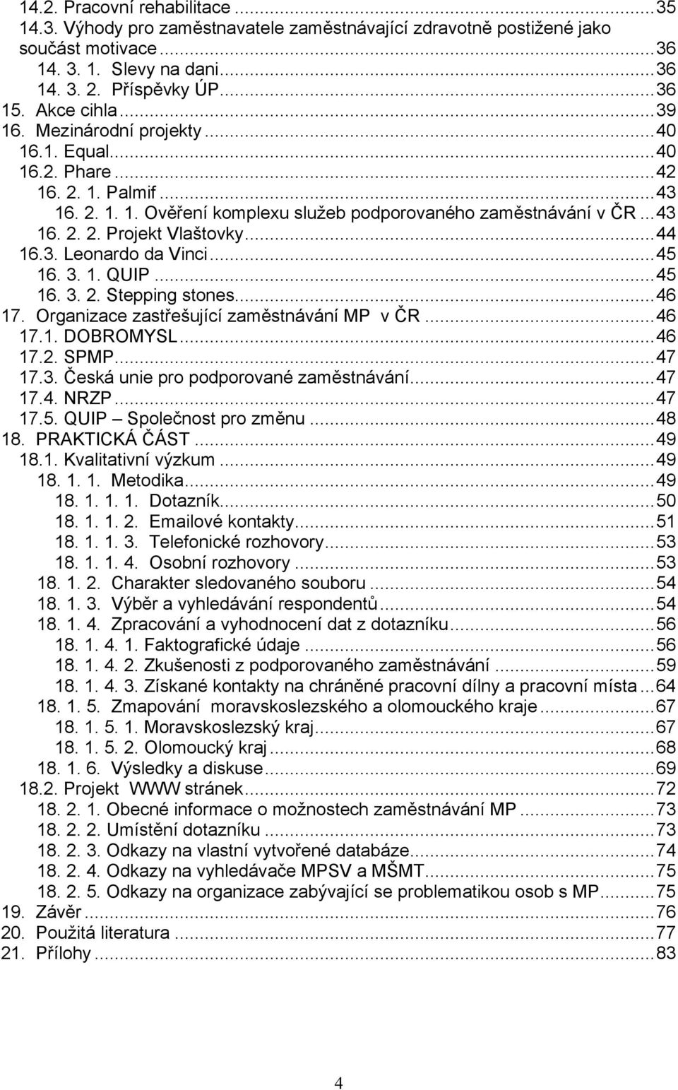 3. Leonardo da Vinci...45 16. 3. 1. QUIP...45 16. 3. 2. Stepping stones...46 17. Organizace zastřešující zaměstnávání MP v ČR...46 17.1. DOBROMYSL...46 17.2. SPMP...47 17.3. Česká unie pro podporované zaměstnávání.