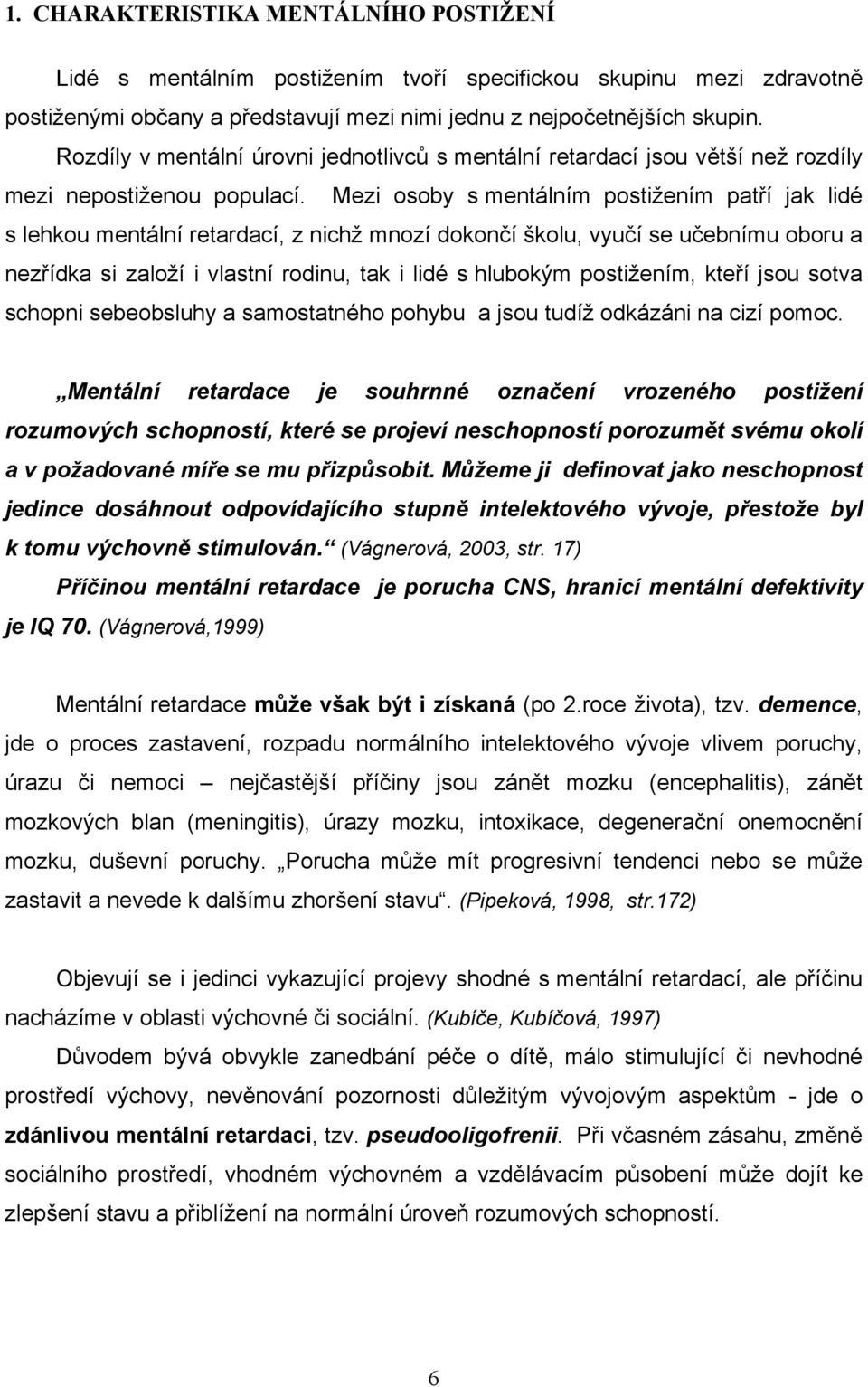 Mezi osoby s mentálním postižením patří jak lidé s lehkou mentální retardací, z nichž mnozí dokončí školu, vyučí se učebnímu oboru a nezřídka si založí i vlastní rodinu, tak i lidé s hlubokým