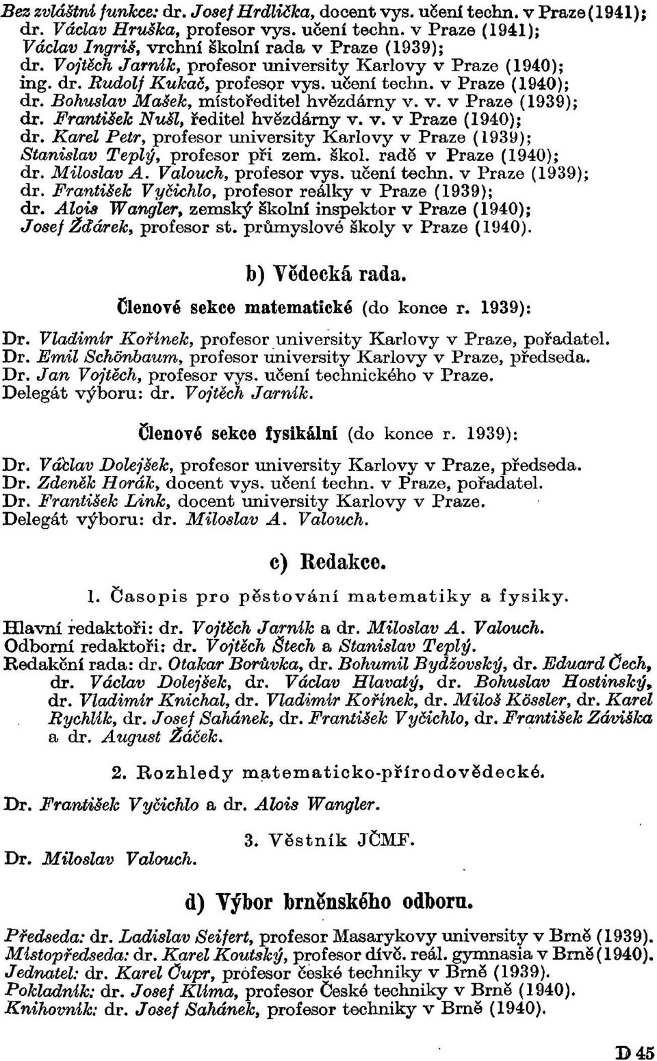 František Nušl, ředitel hvězdárny v. v. v Praze (1940); dr. Karel Petr, profesor university Karlovy v Praze (1939); Stanislav Teplý, profesor při zem. škol. radě v Praze (1940); dr. Miloslav A.