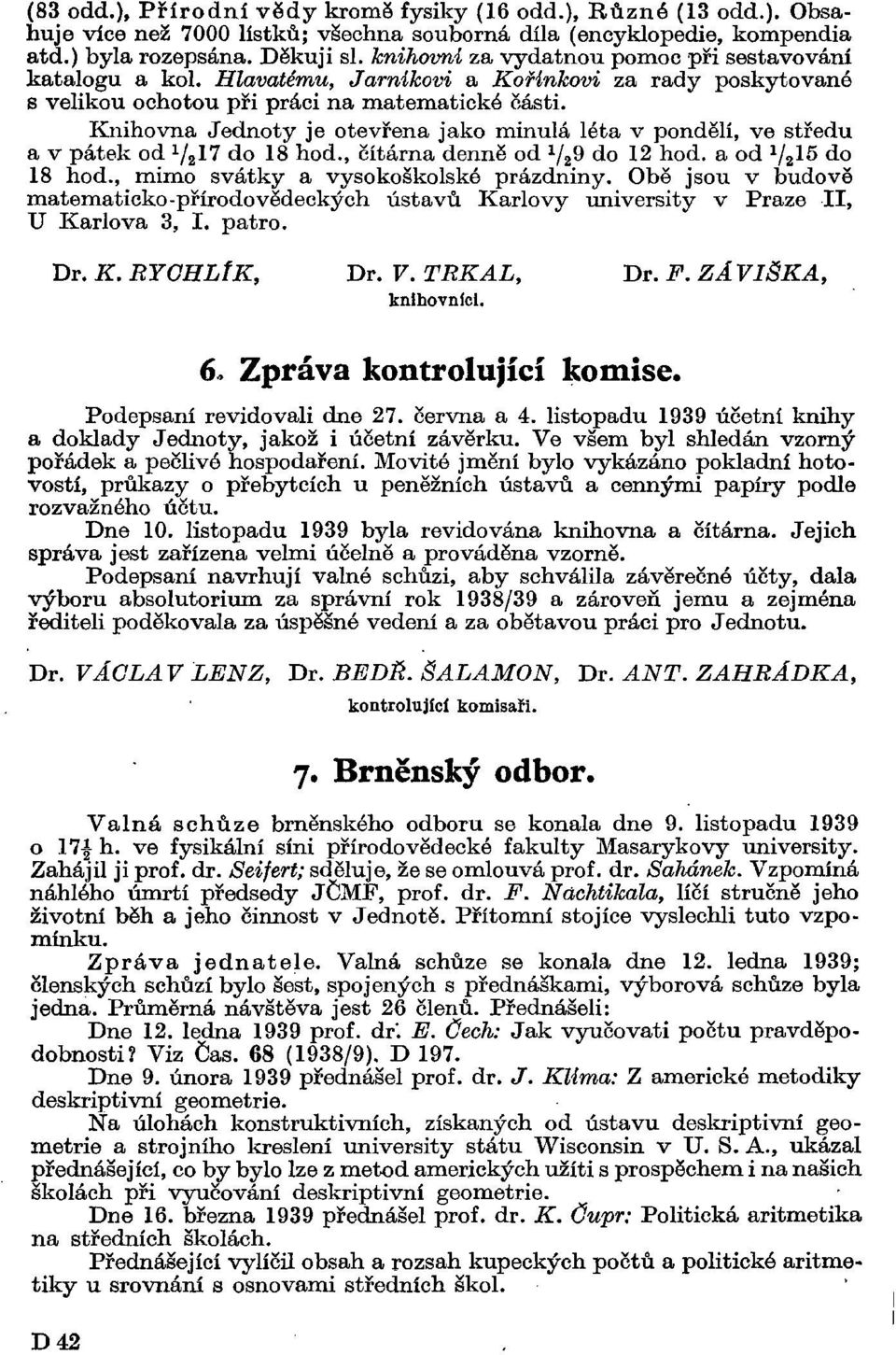 Knihovna Jednoty je otevřena jako minulá léta v pondělí, ve středu a v pátek od -/ 2 17 do 18 hod., čítárna denně od 1 / 2 d do 12 hod. a od V2-5 do 18 hod., mimo svátky a vysokoškolské prázdniny.