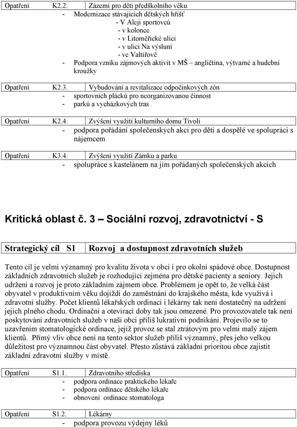 aktivit v MŠ angličtina, výtvarné a hudební kroužky 3. Vybudování a revitalizace odpočinkových zón - sportovních plácků pro neorganizovanou činnost - parků a vycházkových tras 4.