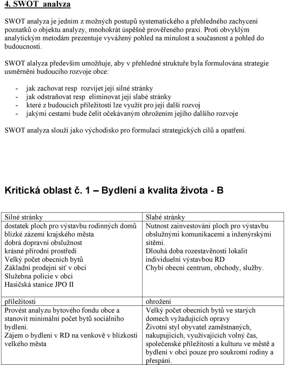 SWOT alalyza především umožňuje, aby v přehledné struktuře byla formulována strategie usměrnění budoucího rozvoje obce: - jak zachovat resp rozvíjet její silné stránky - jak odstraňovat resp