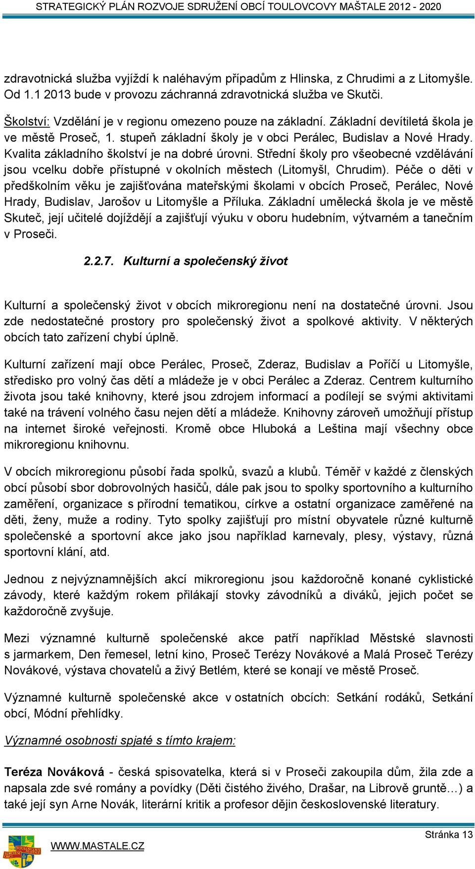 Kvalita základního školství je na dobré úrovni. Střední školy pro všeobecné vzdělávání jsou vcelku dobře přístupné v okolních městech (Litomyšl, Chrudim).