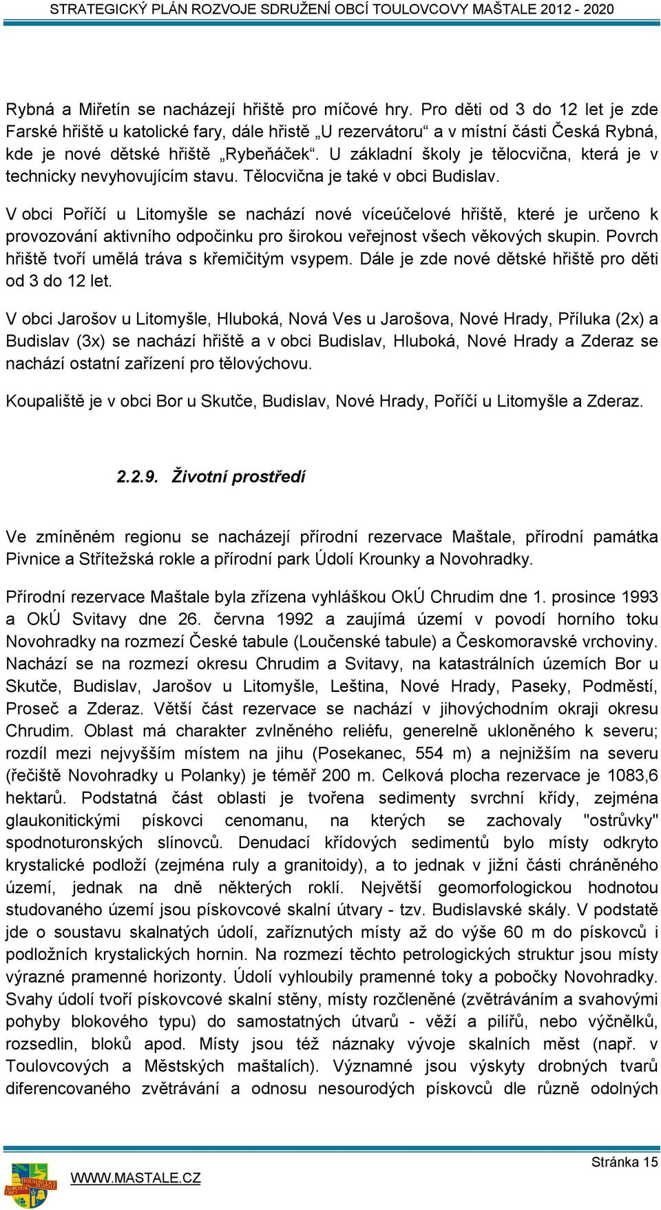 U základní školy je tělocvična, která je v technicky nevyhovujícím stavu. Tělocvična je také v obci Budislav.