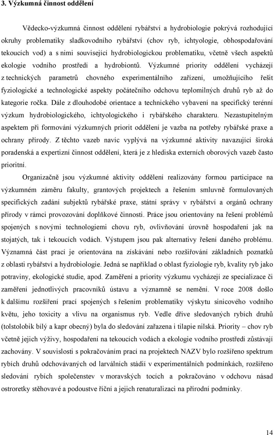 Výzkumné priority oddělení vycházejí z technických parametrů chovného experimentálního zařízení, umožňujícího řešit fyziologické a technologické aspekty počátečního odchovu teplomilných druhů ryb až