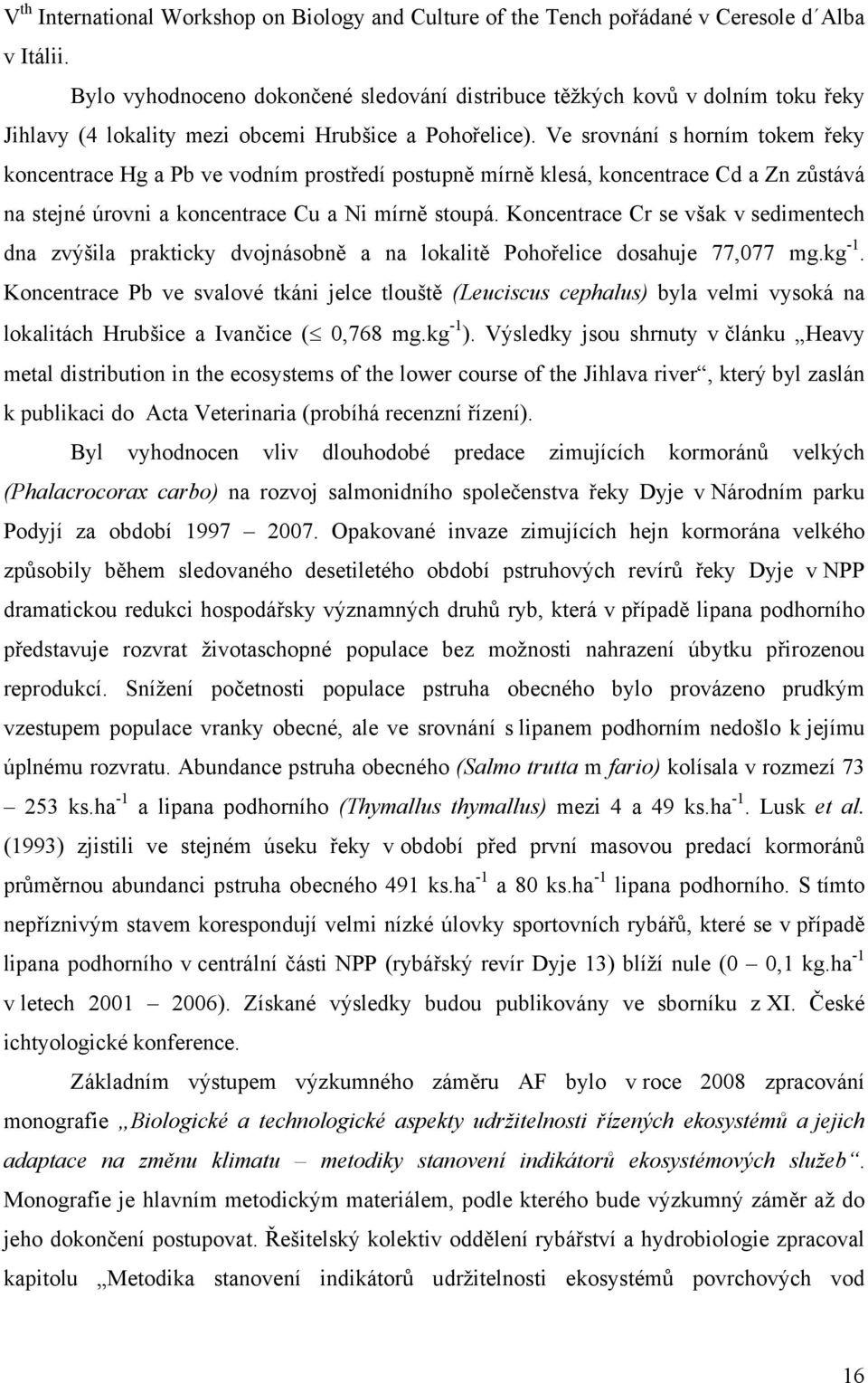 Ve srovnání s horním tokem řeky koncentrace Hg a Pb ve vodním prostředí postupně mírně klesá, koncentrace Cd a Zn zůstává na stejné úrovni a koncentrace Cu a Ni mírně stoupá.