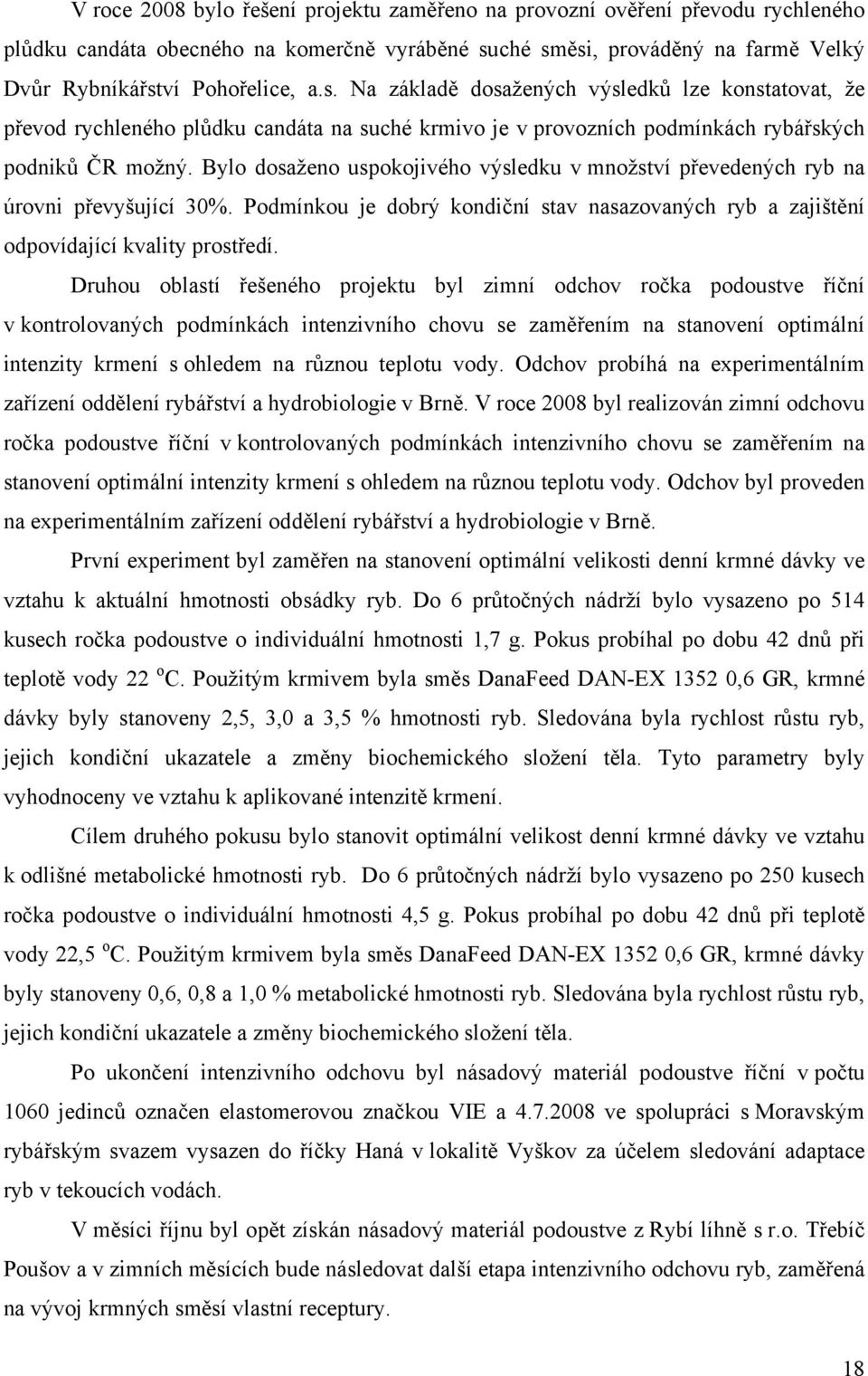 Bylo dosaženo uspokojivého výsledku v množství převedených ryb na úrovni převyšující 30%. Podmínkou je dobrý kondiční stav nasazovaných ryb a zajištění odpovídající kvality prostředí.