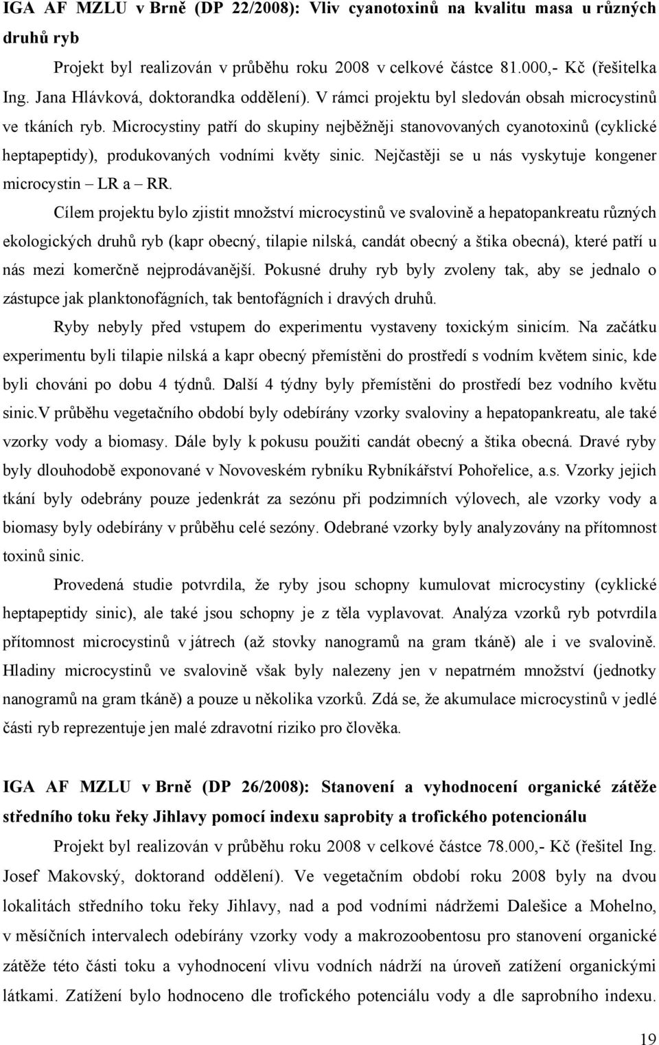 Microcystiny patří do skupiny nejběžněji stanovovaných cyanotoxinů (cyklické heptapeptidy), produkovaných vodními květy sinic. Nejčastěji se u nás vyskytuje kongener microcystin LR a RR.