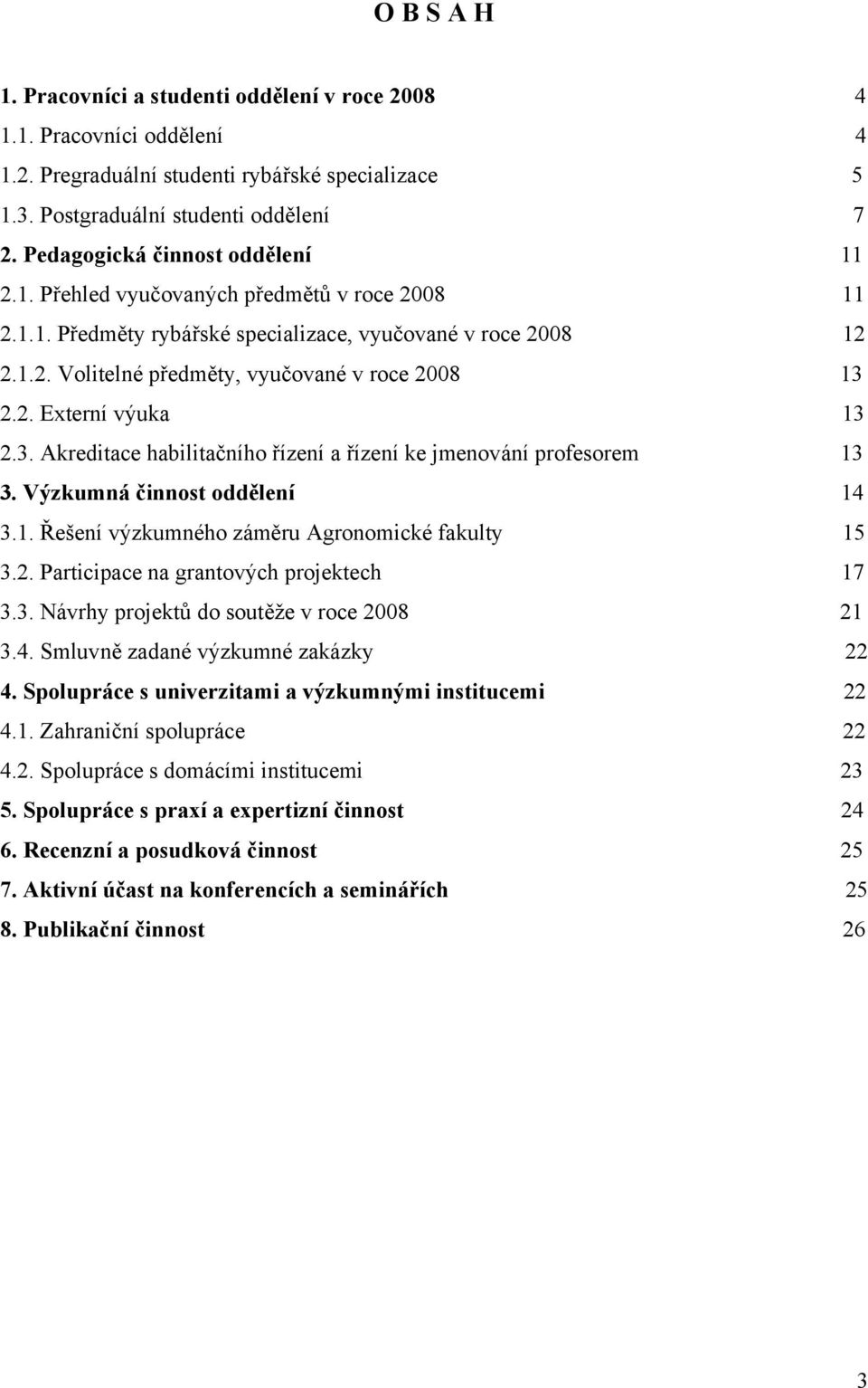 2. Externí výuka 13 2.3. Akreditace habilitačního řízení a řízení ke jmenování profesorem 13 3. Výzkumná činnost oddělení 14 3.1. Řešení výzkumného záměru Agronomické fakulty 15 3.2. Participace na grantových projektech 17 3.