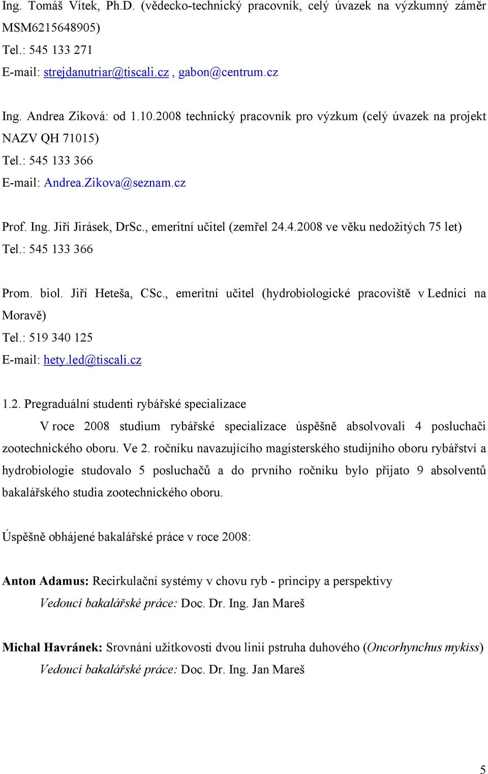 : 545 133 366 Prom. biol. Jiří Heteša, CSc., emeritní učitel (hydrobiologické pracoviště v Lednici na Moravě) Tel.: 519 340 125