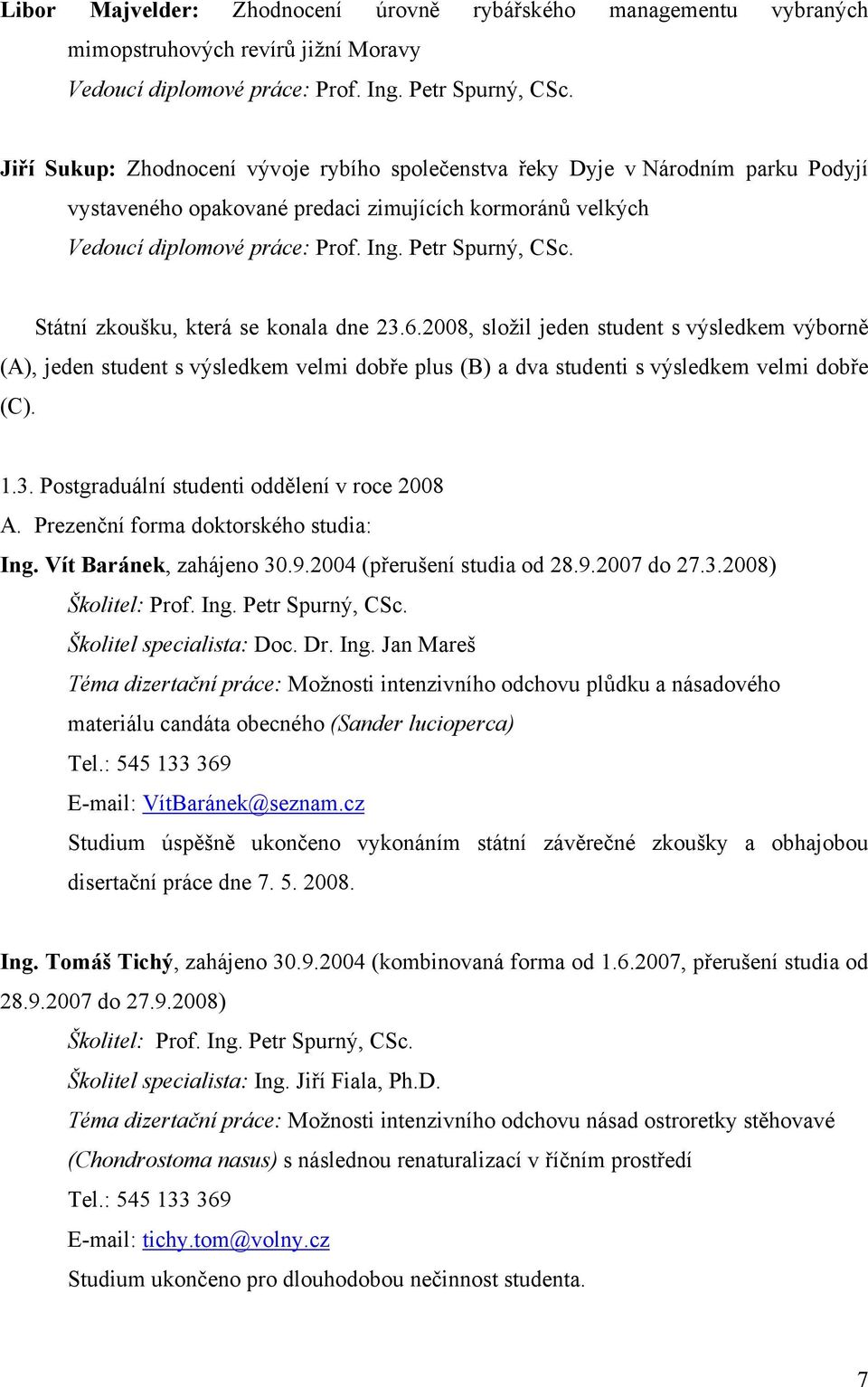 Státní zkoušku, která se konala dne 23.6.2008, složil jeden student s výsledkem výborně (A), jeden student s výsledkem velmi dobře plus (B) a dva studenti s výsledkem velmi dobře (C). 1.3. Postgraduální studenti oddělení v roce 2008 A.