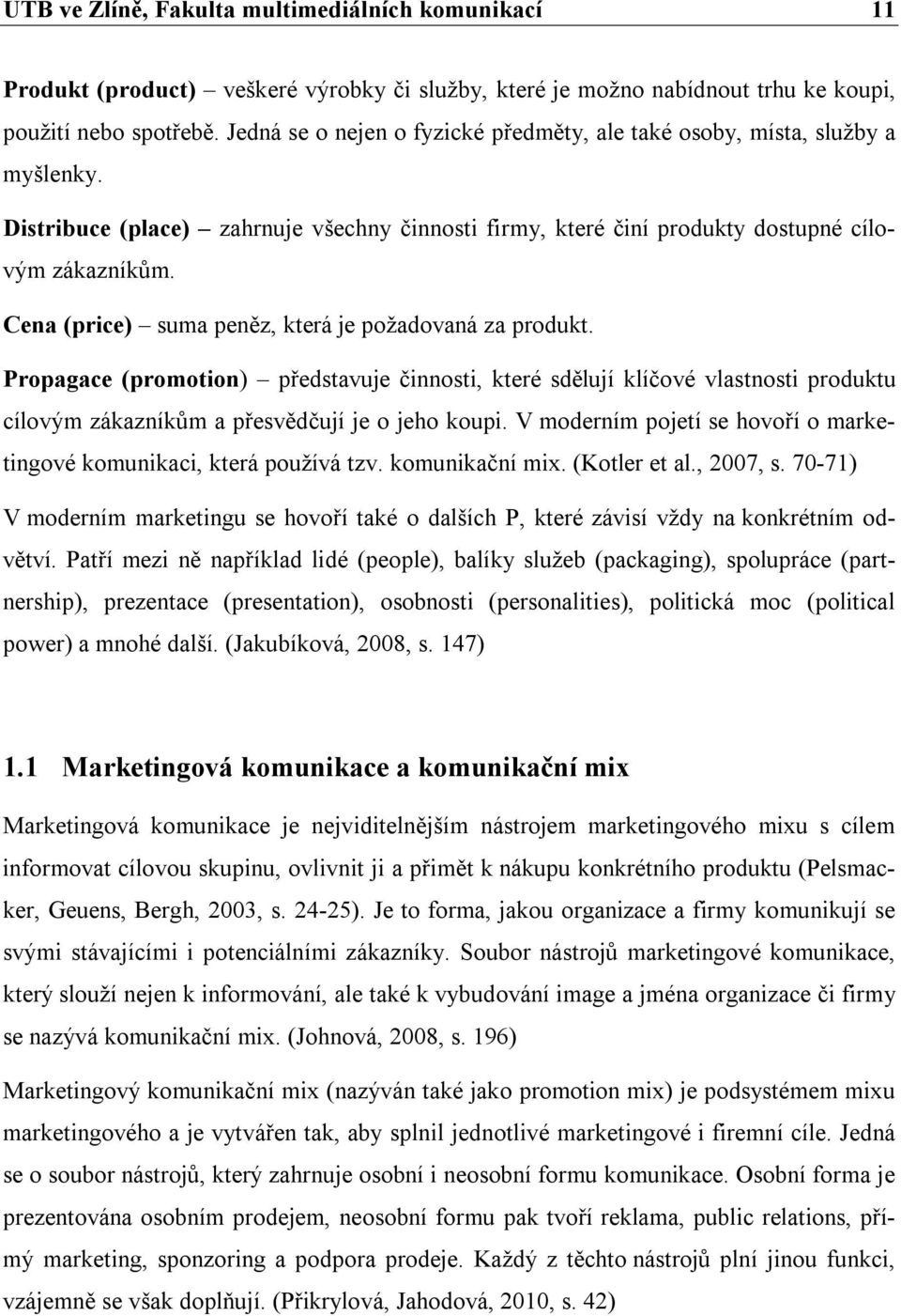 Cena (price) suma peněz, která je požadovaná za produkt. Propagace (promotion) představuje činnosti, které sdělují klíčové vlastnosti produktu cílovým zákazníkům a přesvědčují je o jeho koupi.