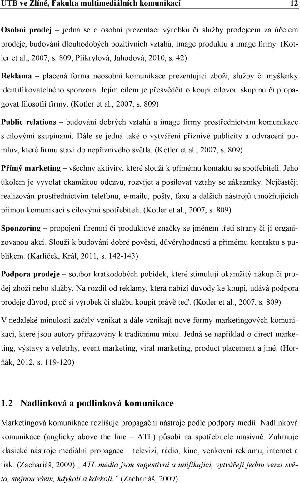 Jejím cílem je přesvědčit o koupi cílovou skupinu či propagovat filosofii firmy. (Kotler et al., 2007, s.