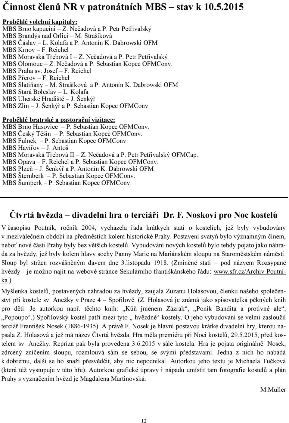 Reichel MBS Přerov F. Reichel MBS Slatiňany M. Strašíková a P. Antonín K. Dabrowski OFM MBS Stará Boleslav L. Kolafa MBS Uherské Hradiště J. Šenkýř MBS Zlín J. Šenkýř a P. Sebastian Kopec OFMConv.