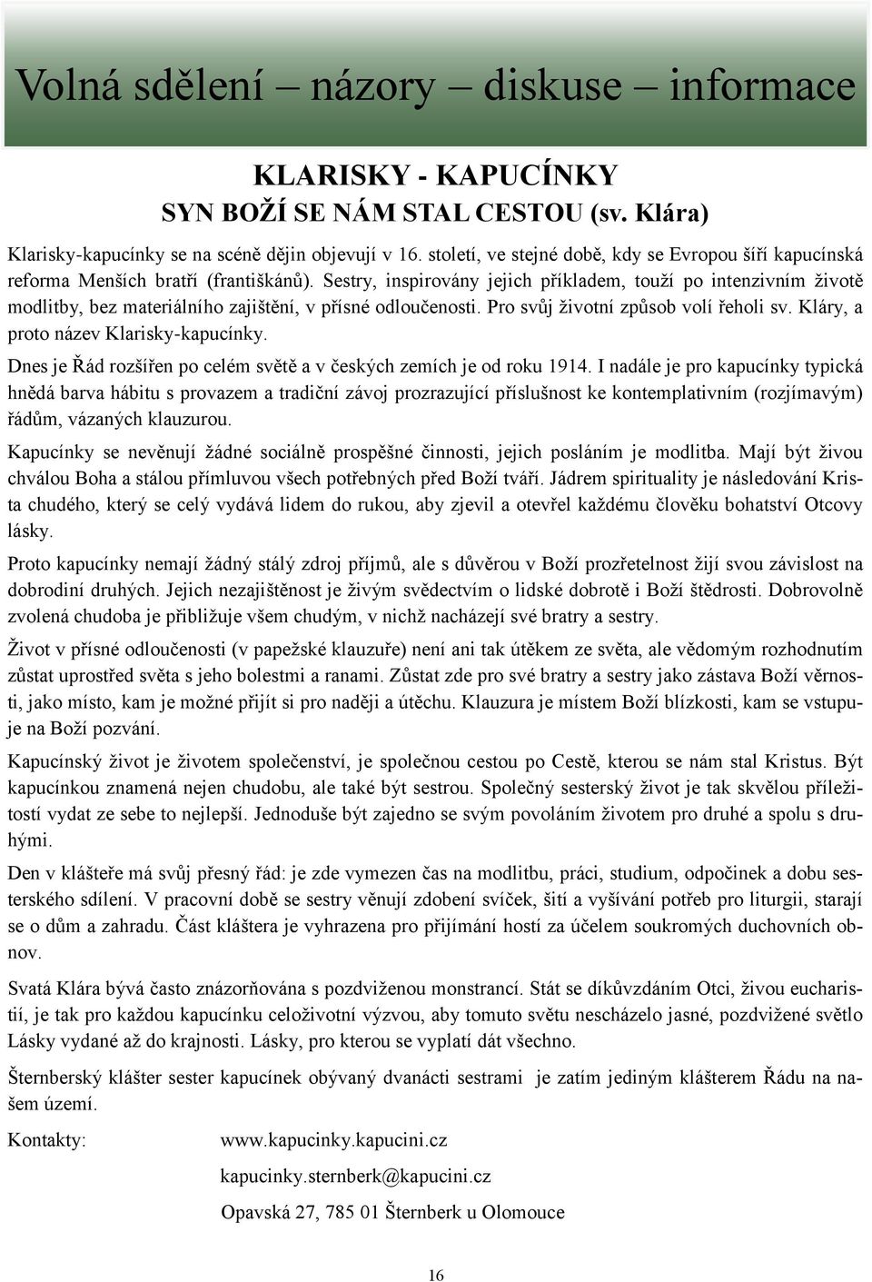 Sestry, inspirovány jejich příkladem, touží po intenzivním životě modlitby, bez materiálního zajištění, v přísné odloučenosti. Pro svůj životní způsob volí řeholi sv.