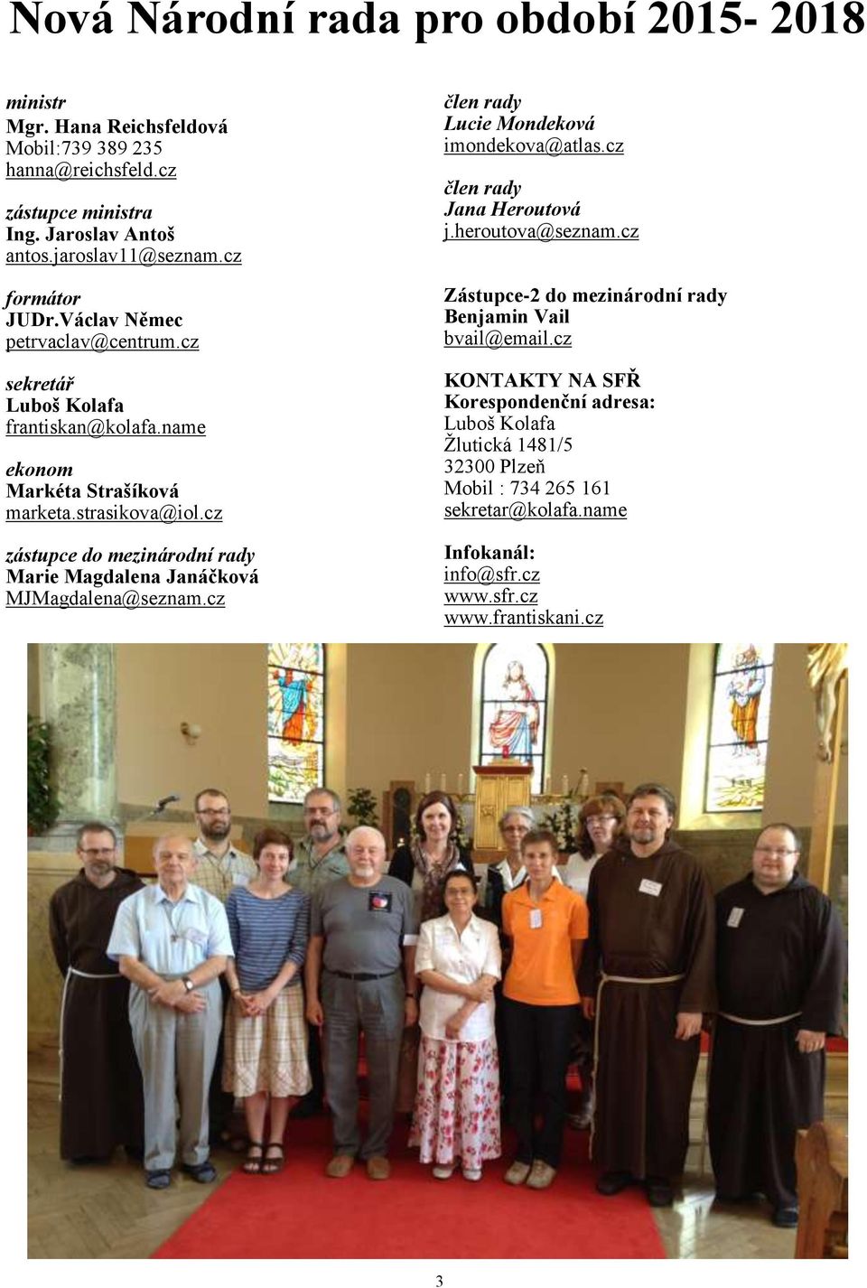 cz zástupce do mezinárodní rady Marie Magdalena Janáčková MJMagdalena@seznam.cz člen rady Lucie Mondeková imondekova@atlas.cz člen rady Jana Heroutová j.heroutova@seznam.