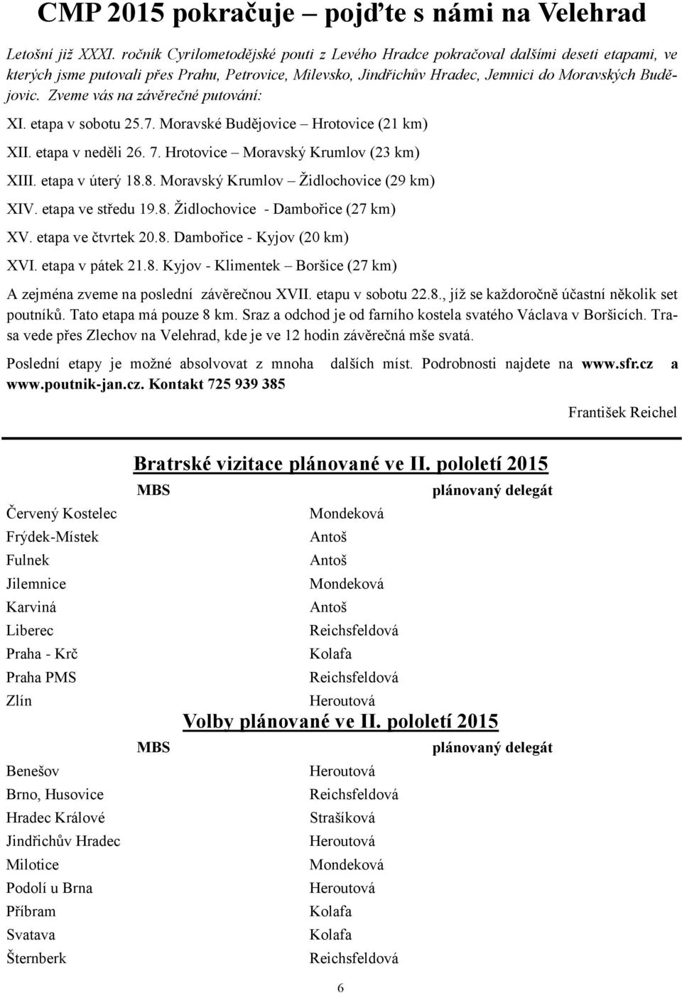 Zveme vás na závěrečné putování: XI. etapa v sobotu 25.7. Moravské Budějovice Hrotovice (21 km) XII. etapa v neděli 26. 7. Hrotovice Moravský Krumlov (23 km) XIII. etapa v úterý 18.