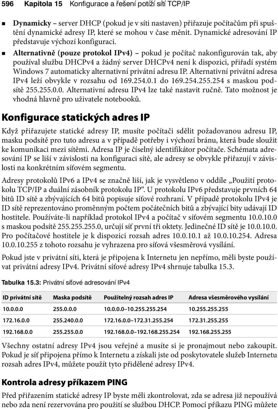 Alternativně (pouze protokol IPv4) pokud je počítač nakonfigurován tak, aby používal službu DHCPv4 a žádný server DHCPv4 není k dispozici, přiřadí systém Windows 7 automaticky alternativní privátní