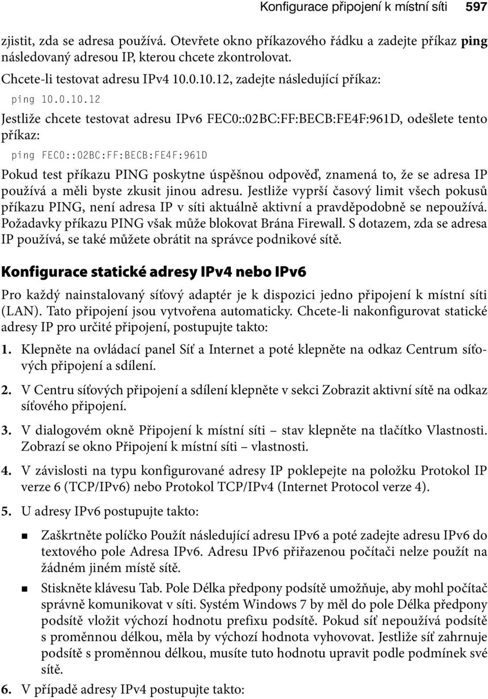 0.10.12, zadejte následující příkaz: ping 10.0.10.12 Jestliže chcete testovat adresu IPv6 FEC0::02BC:FF:BECB:FE4F:961D, odešlete tento příkaz: ping FEC0::02BC:FF:BECB:FE4F:961D Pokud test příkazu