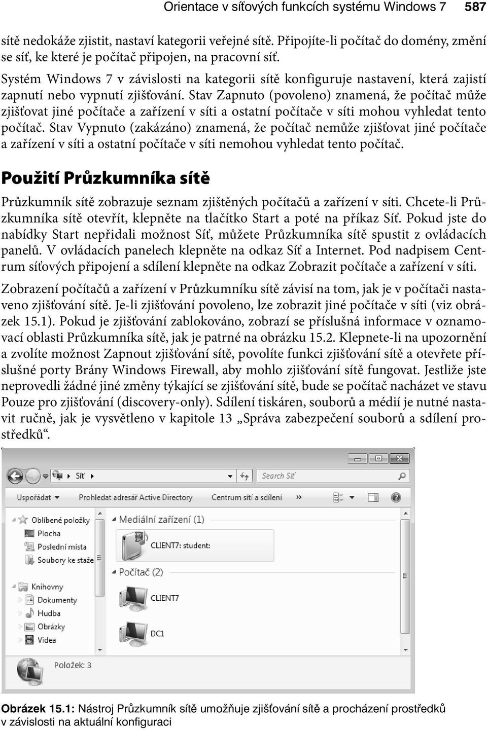 Stav Zapnuto (povoleno) znamená, že počítač může zjišťovat jiné počítače a zařízení v síti a ostatní počítače v síti mohou vyhledat tento počítač.