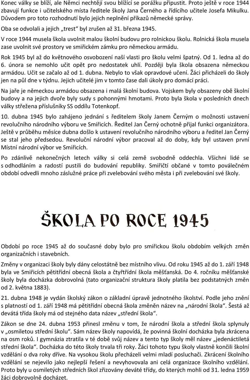 V roce 1944 musela škola uvolnit malou školní budovu pro rolnickou školu. Rolnická škola musela zase uvolnit své prostory ve smiřickém zámku pro německou armádu.