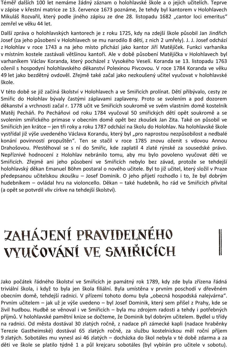 Další zpráva o holohlavských kantorech je z roku 1725, kdy na zdejší škole působil Jan Jindřich Josef (za jeho působení v Holohlavech se mu narodilo 8 dětí, z nich 2 umřely). J. J. Josef odchází z Holohlav v roce 1743 a na jeho místo přichází jako kantor Jiří Matějíček.