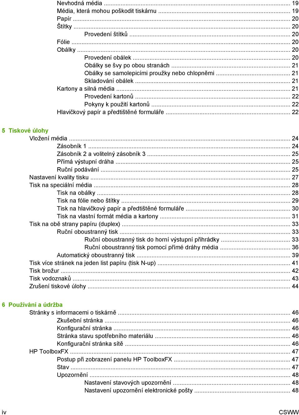 .. 22 Hlavičkový papír a předtištěné formuláře... 22 5 Tiskové úlohy Vložení média... 24 Zásobník 1... 24 Zásobník 2 a volitelný zásobník 3... 25 Přímá výstupní dráha... 25 Ruční podávání.