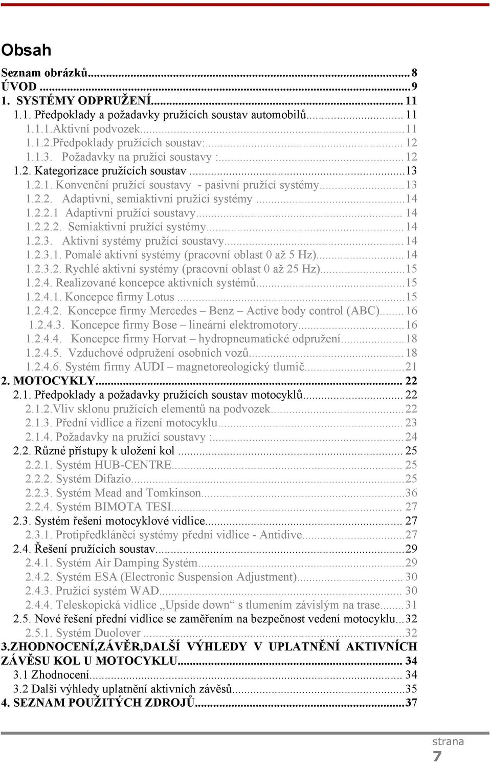 .. 14 1.2.2.2. Semiaktivní pružící systémy...14 1.2.3. Aktivní systémy pružící soustavy... 14 1.2.3.1. Pomalé aktivní systémy (pracovní oblast 0 až 5 Hz)...14 1.2.3.2. Rychlé aktivní systémy (pracovní oblast 0 až 25 Hz).