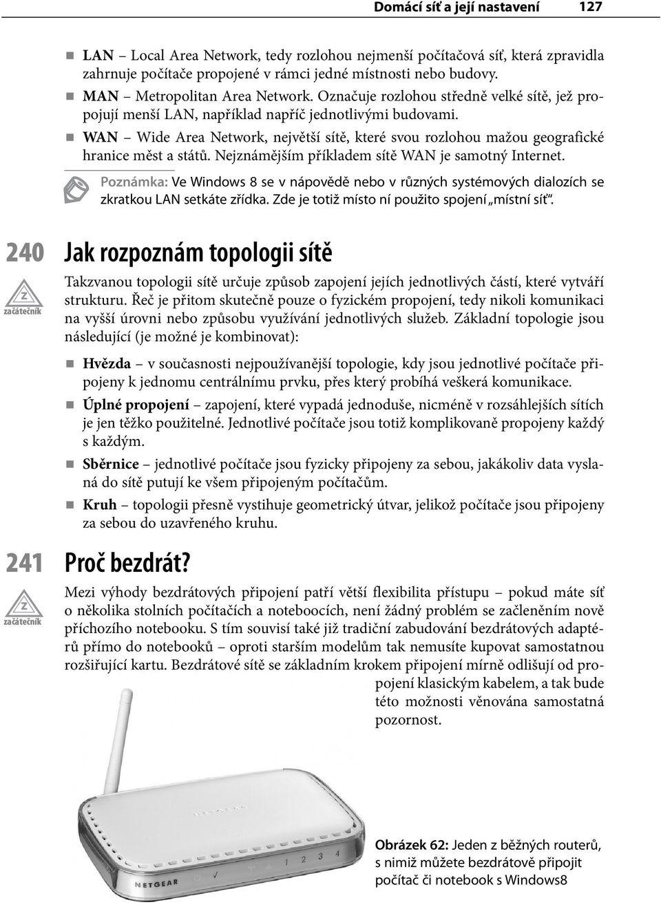 WAN Wide Area Network, největší sítě, které svou rozlohou mažou geografické hranice měst a států. Nejznámějším příkladem sítě WAN je samotný Internet.