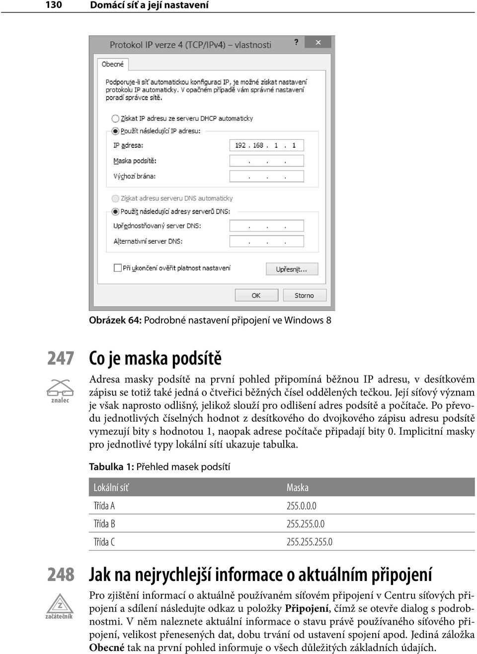 Po převodu jednotlivých číselných hodnot z desítkového do dvojkového zápisu adresu podsítě vymezují bity s hodnotou 1, naopak adrese počítače připadají bity 0.