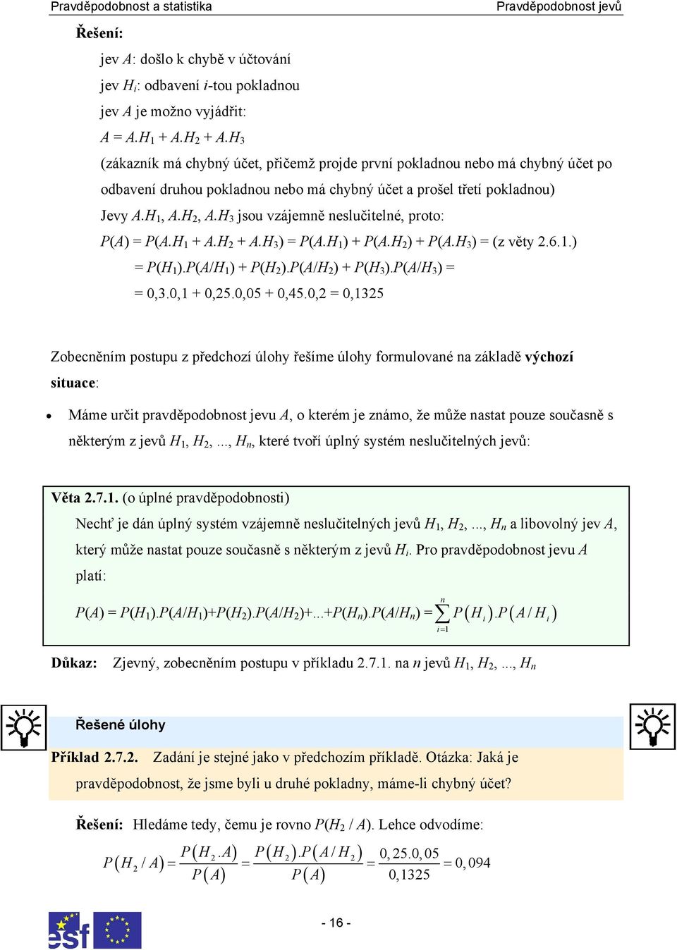 H 3 jsou vzájemně neslučitelné, proto: P(A) = P(A.H 1 + A.H 2 + A.H 3 ) = P(A.H 1 ) + P(A.H 2 ) + P(A.H 3 ) = (z věty 2.6.1.) = P(H 1 ).P(A/H 1 ) + P(H 2 ).P(A/H 2 ) + P(H 3 ).P(A/H 3 ) = = 0,3.