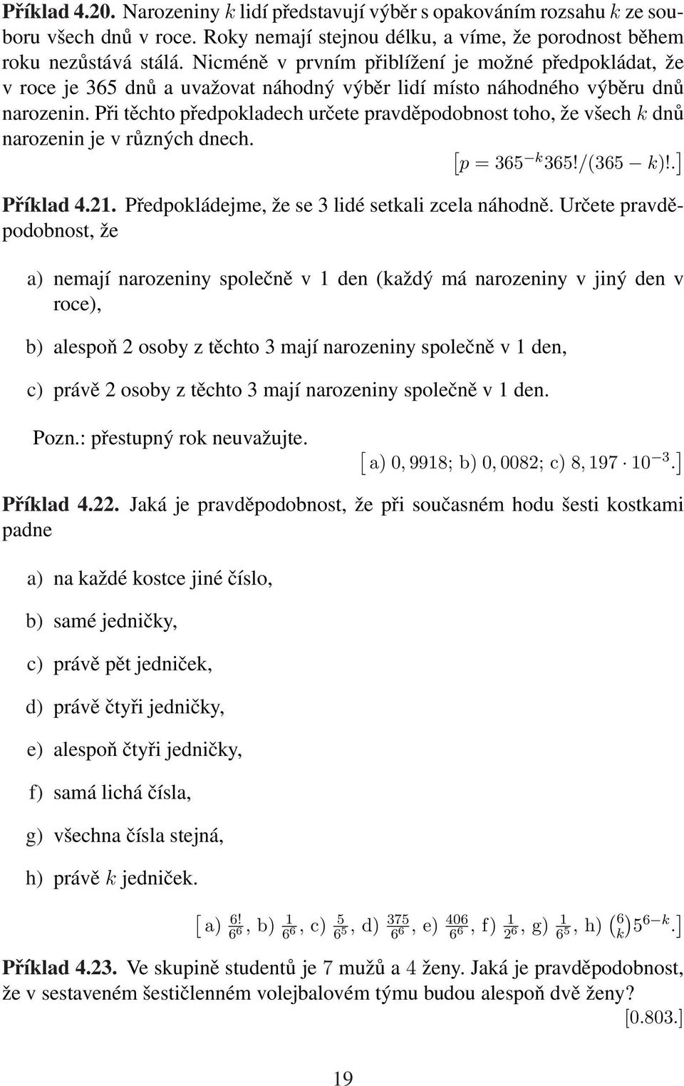 Při těchto předpokladech určete pravděpodobnost toho, že všech k dnů narozenin je v různých dnech. [ p = 365 k 365!/(365 k)!. ] Příklad 4.21. Předpokládejme, že se 3 lidé setkali zcela náhodně.