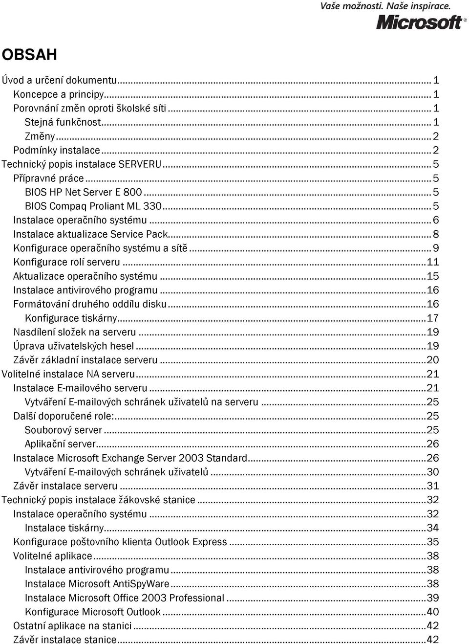 ..9 Konfigurace rolí serveru...11 Aktualizace operačního systému...15 Instalace antivirového programu...16 Formátování druhého oddílu disku...16 Konfigurace tiskárny...17 Nasdílení složek na serveru.