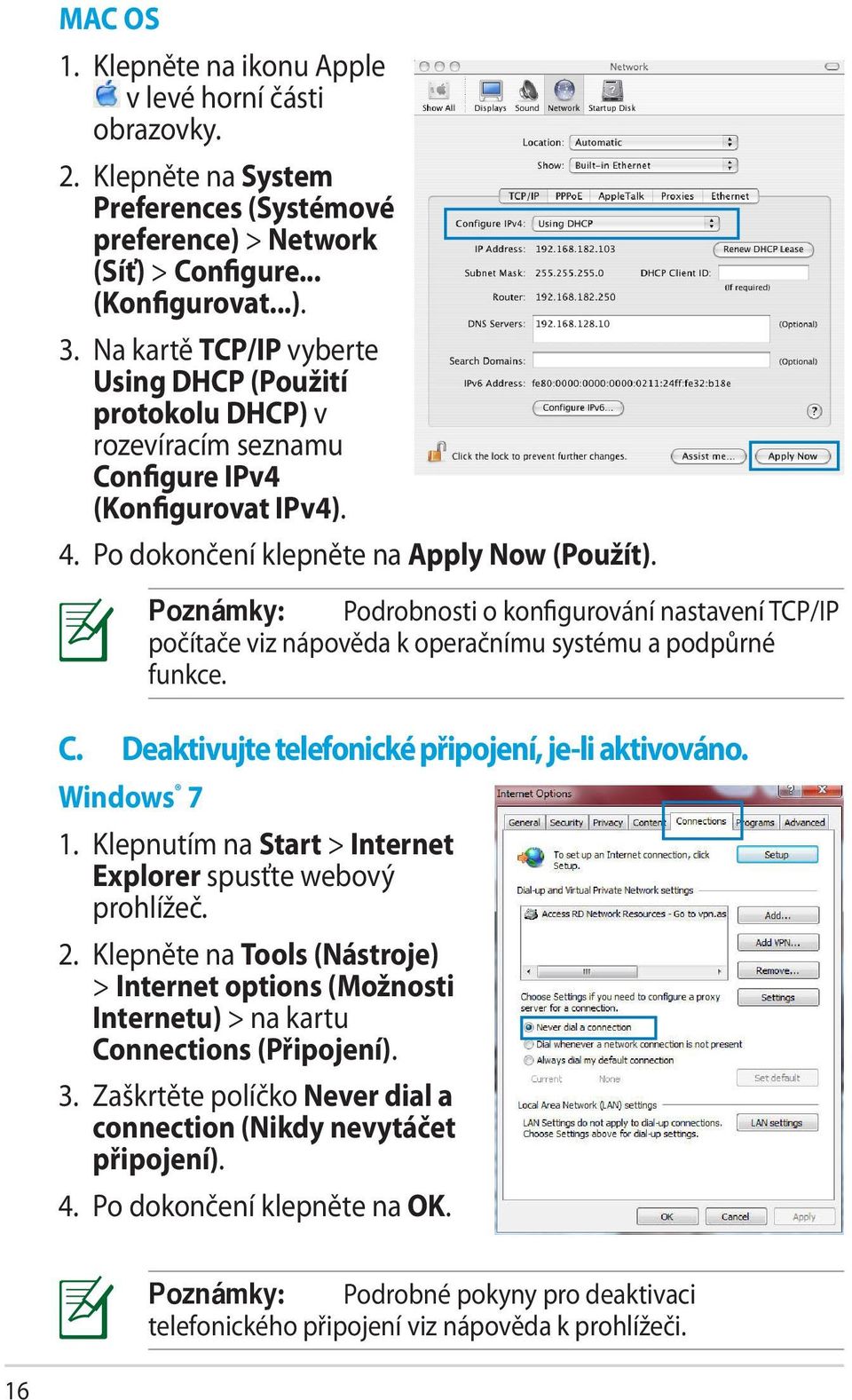Windows 7 Poznámky: Podrobnosti o konfigurování nastavení TCP/IP počítače viz nápověda k operačnímu systému a podpůrné funkce. 1. Klepnutím na Start > Internet Explorer spusťte webový prohlížeč. 2.