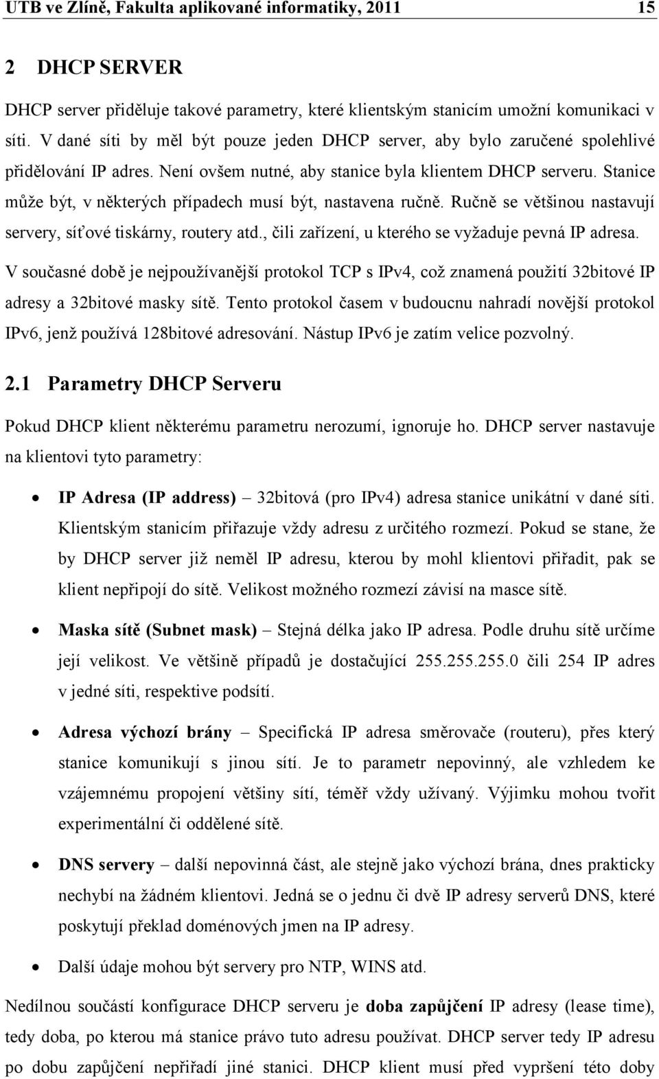 Stanice můţe být, v některých případech musí být, nastavena ručně. Ručně se většinou nastavují servery, síťové tiskárny, routery atd., čili zařízení, u kterého se vyţaduje pevná IP adresa.