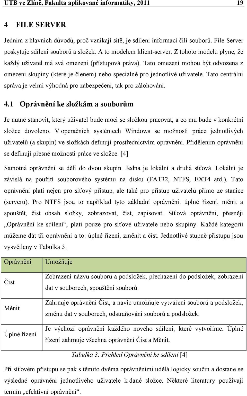 Tato omezení mohou být odvozena z omezení skupiny (které je členem) nebo speciálně pro jednotlivé uţivatele. Tato centrální správa je velmi výhodná pro zabezpečení, tak pro zálohování. 4.